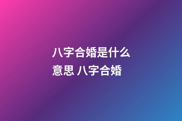 八字合婚是什么意思 八字合婚-第1張-觀點(diǎn)-玄機(jī)派